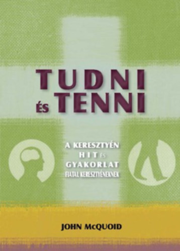 John McQuoid - Tudni s tenni - A keresztyn hit s gyakorlat fiatal keresztyneknek