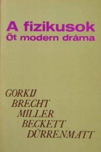 Bertolt Brecht - Friedrich Drrenmatt - Arthur Miller - Samuel Beckett - Makszim Gorkij - A fizikusok (t modern drma) jjeli menedkhely, Kurzsi mama s gyermekei, Az gynk halla, Godot-ra vrva, A fizikusok