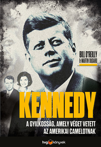 Martin Dugard; Bill O'Reilly - Kennedy - A gyilkossg, amely vget vetett az amerikai Camelotnak
