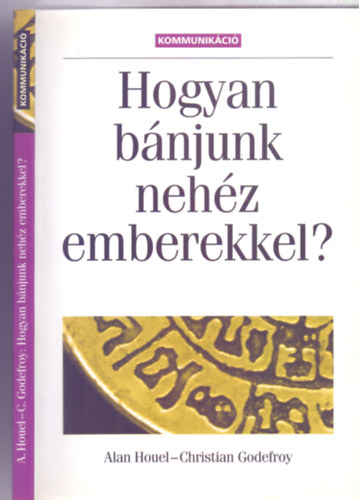 Alan Houel - Christian Godefroy - Hogyan bnjunk nehz emberekkel? (Msodik, tszerkesztett kiads - Kommunikci)