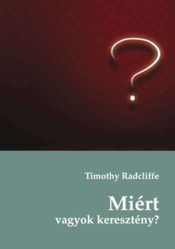 Timothy Radcliffe - Miért vagyok keresztény