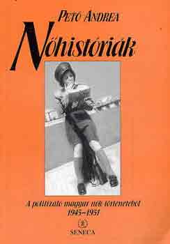 Pető Andrea - Nőhistóriák (A politizáló magyar nők történetéből 1945-1951)