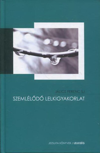 Jálics Ferenc SJ - Szemlélődő lelkigyakorlat - Bevezetés a szemlélődő életmódba és a Jézus-imára