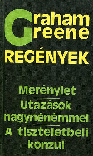 Graham Greene - Graham Greene regények (Merénylet. Utazások. A tiszteletbeli konzul.)