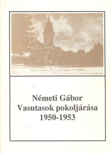 Nmeti Gbor - Vasutasok pokoljrsa - A hatvani tntets megtorlsa (1950-1953) (Hatvany Lajos Mzeum fzetei 11.)