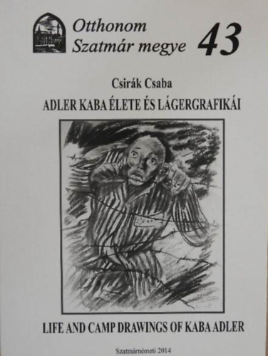 Csirák Csaba - Adler Kaba élete és lágergrafikái - Life and camp frawings of Kaba Adler