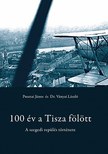Pusztai Jnos; Dr. Vnyai Lszl - 100 v a Tisza fltt
