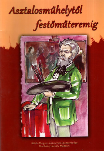 Bartus Gyula - Asztalosmhelytl festmteremig - Munkcsy Mihly lete kpekben ( Kifest 1-99 ves korig )
