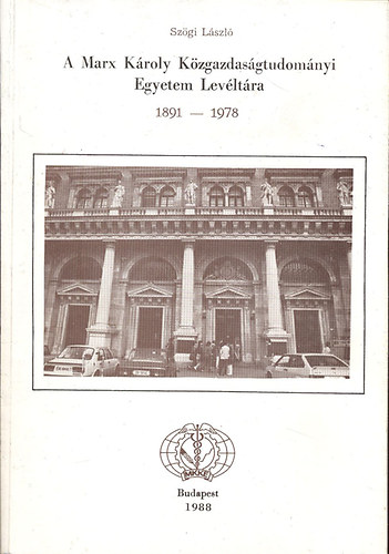 Szgi Lszl - A Marx Kroly Kzgazdasgtudomnyi Egyetem Levltra 1891-1978 (Repertrium 1891-1978 (1985))