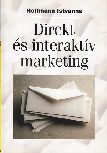 Dr. Hoffmann Istvnn - Direkt s interaktv marketing (A direkt vagy interaktv marketing jellemzi, fontosabb feladatai s, mint rtkestsi csatorna / Az ajnlat kommunikcijnak alkotsa / A direkt marketinget rint jogi krdsek / Piac-szegmentci