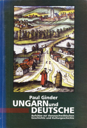 Paul Ginder - Ungarn und Deutsche -  Aufsatze zur dounauschwabischen Geschichte und Kulturgeschichte