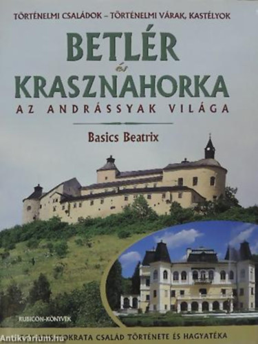Basics Beatrix - Betl�r �s Krasznahorka (Az Andr�ssyak vil�ga)- Egy arisztokrata csal�d t�rt�nete �s hagyat�ka