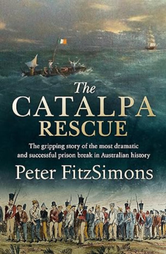Peter FritzSimons - The Catalpa Rescue - The Gripping Story of the Most Dramatic and Successful Prison Break in Australian History