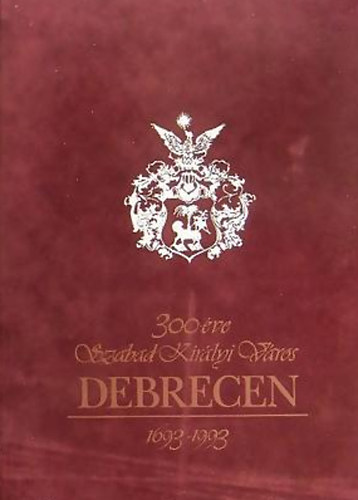 300 ve Szabad Kirlyi Vros Debrecen 1693-1993