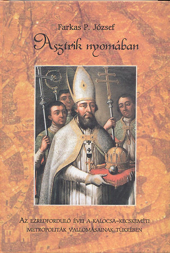 Farkas P. J�zsef - Asztrik nyom�ban-Az ezredfordul� �vei a kalocsa-kecskem�ti metropolit�k vallom�sainak t�kr�ben