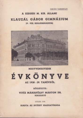 Vit�z M�riaf�ldy M�rton Dr. - A Szegedi M. Kir. �llami Klauz�l G�bor Gimn�zium ( V-VIII. Re�lgimn�zium ) negyvenegyedik �vk�nyve az 1938-39. tan�vr�l