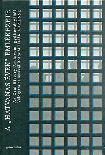 Moln�r Adrienne  (szerk) - A 'Hatvanas �vek' eml�kezete- Az Oral History arch�vum gy�jtem�ny�b�l