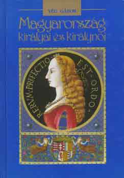 V�g G�bor - Magyarorsz�g kir�lyai �s kir�lyn�i