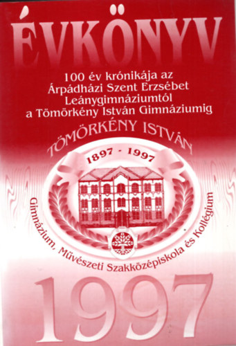 Hunyadi Csaba Dr.Ádám Zsolt - A szegedi Tömörkény István Gimnázium, Művészeti Szakközépiskola és Kollégium évkönyve 1897-1997 - 100 év krónikája az Árpádházi Szent Erzsébet Leánygimnáziumtól a Tömörkény István Gimnáziumig