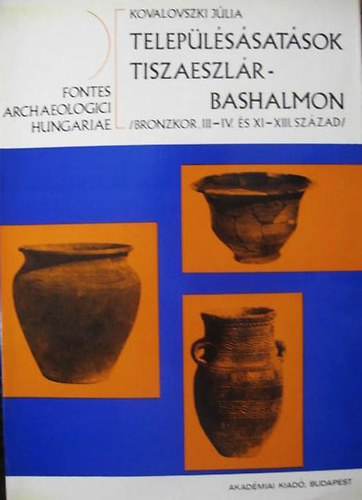 Kovalovszky J�lia - Telep�l�s�sat�sok Tiszaeszl�r-Bashalmon (bronzkor, III-IV. �s...)