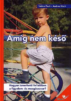 Sabine, Kisch, Andrea Pauli - Amíg nem késő - Hogyan ismerhető fel időben a figyelem- és mozgászavar?