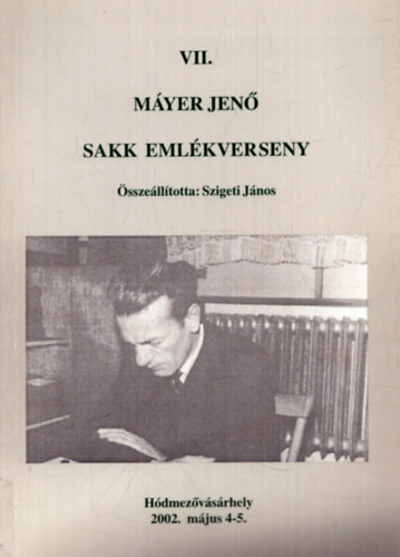 Szigeti Jnos  (szerk.) - VII. Myer Jen sakk emlkverseny - Hdmezvsrhely, 2002. mjus 4-5.