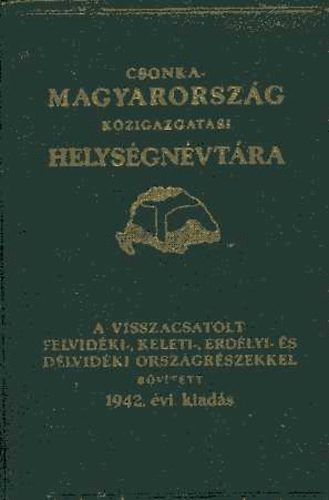 Vrady Kroly  (szerk.) - Csonka-Magyarorszg kzigazgatsi helysgnvtra 1942