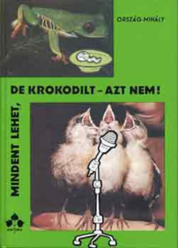 Szerk.: Koz�kn� Juh�sz �gnes Orsz�g Mih�ly - Mindent lehet, de krokodilt - azt nem!