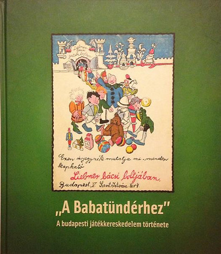 Trk Rbert; Demjn Bence - "A Babatndrhez" A budapesti jtkkereskedelem trtnete / "To the little fairy" The toy-trade history in Budapest