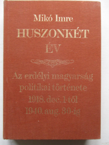 Mik Imre - Huszonkt v - Az erdlyi magyarsg politikai trtnete 1918 december 1-tl 1940. augusztus 30-ig (Reprint)