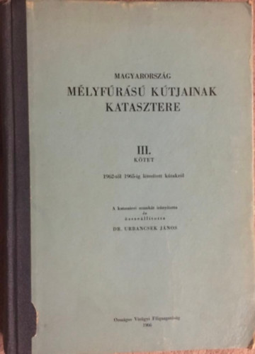 Dr. Urbancsek Jnos - Magyarorszg mlyfrs ktjainak katasztere III. ktet 1962-tl 1965-ig ltestett kutakrl