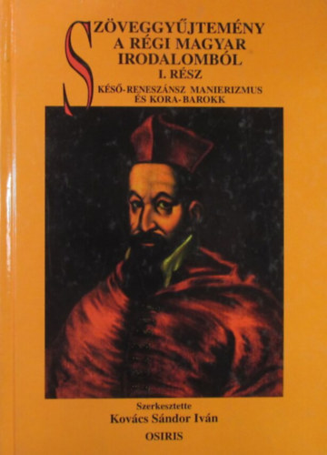 Kov�cs S�ndor Iv�n  (szerk.) - Sz�veggy�jtem�ny a r�gi magyar irodalomb�l I. K�s�-renesz�nsz manierizmus �s kora-barokk
