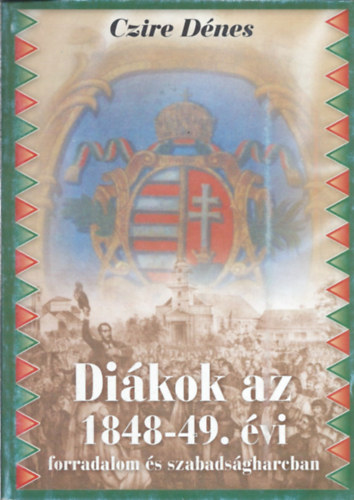 Czire D�nes - Di�kok az 1848-49. �vi forradalom �s szabads�gharcban