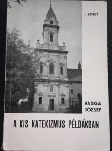 Varga Jzsef - A kis katekizmus pldkban I. ktet