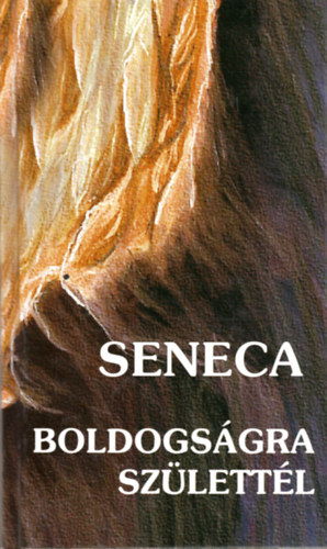 Lucius Annaeus Seneca - Boldogsgra szlettl - Tancsok minden idre