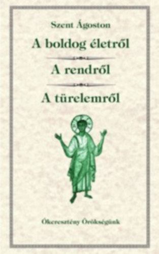 Szent goston - A boldog letrl; A rendrl; A trelemrl