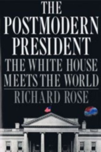 Richard Rose - The Postmodern President: The White House Meets the World