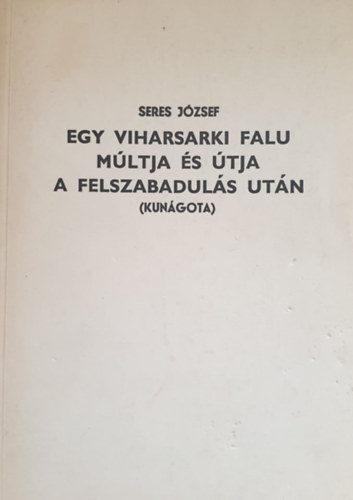 Seres József - Egy viharsarki falu múltja és útja a felszabadulás után (Kunágota)