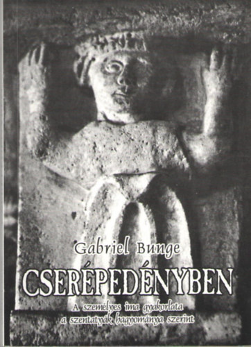 Gabriel Bunge - Cser�ped�nyben - A szem�lyes ima gyakorlata a szentaty�k hagyom�nya szerint