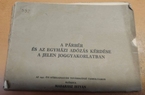 Madarász István - A párbér és az egyházi adózás kérdése a jelen joggyakorlatban - az 1937. évi közigazgatási továbbképző tanfolyamon előadta Madarász István