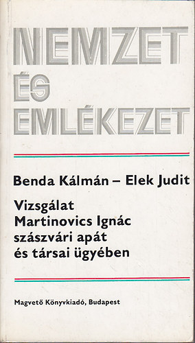 Benda K�lm�n-Elek Judit - Vizsg�lat Martinovics Ign�c sz�szv�ri ap�t �s t�rsai �gy�ben