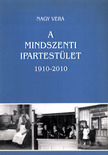 Nagy Vera - A Mindszenti Ipartestlet 1910-2010