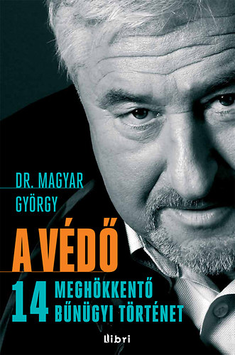 Magyar György - A védő - 14 meghökkentő bűnügyi történet