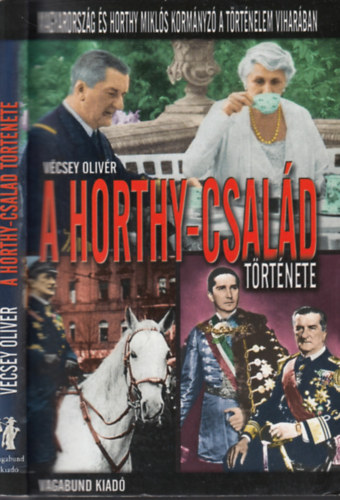 Vcsey Olivr - A Horthy-csald trtnete - Magyarorszg s Horthy Mikls kormnyz a trtnelem viharban