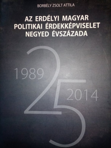 Borbly Zsolt Attila - Az erdlyi magyar politikai rdekkpviselet negyed vszzada (1989-2014)