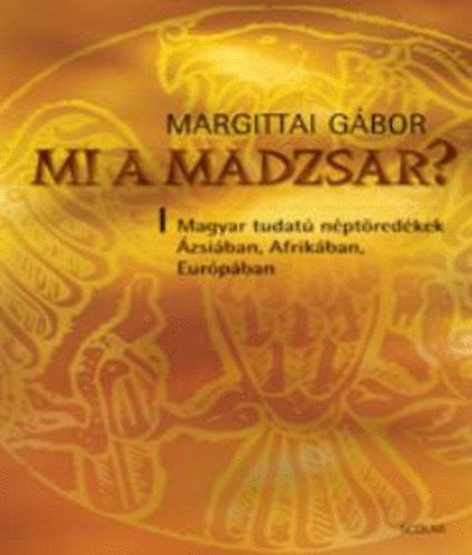 Margittai Gábor - Mi a madzsar? - Magyar tudatú néptöredékek Ázsiában, Afrikában, Európában