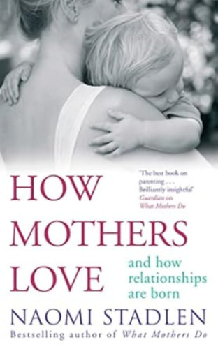 Naomi Stadlen - How Mothers Love: And How Relationships Are Born