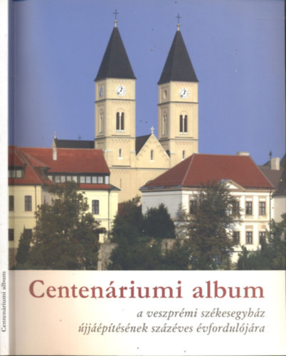 Centen�riumi album a veszpr�mi sz�kesegyh�z �jj��p�t�s�nek sz�z�ves �vfordul�j�ra (1910-2010)