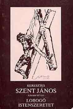 Keresztes Szent Jnos - Lobog Istenszeretet azaz: Keresztes Szent Jnos kisebb mvei
