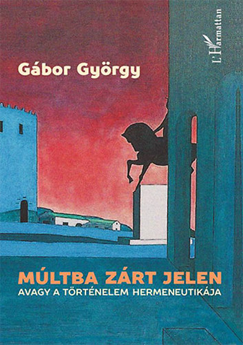 Gábor György - Múltba zárt jelen, avagy a történelem hermeneutikája